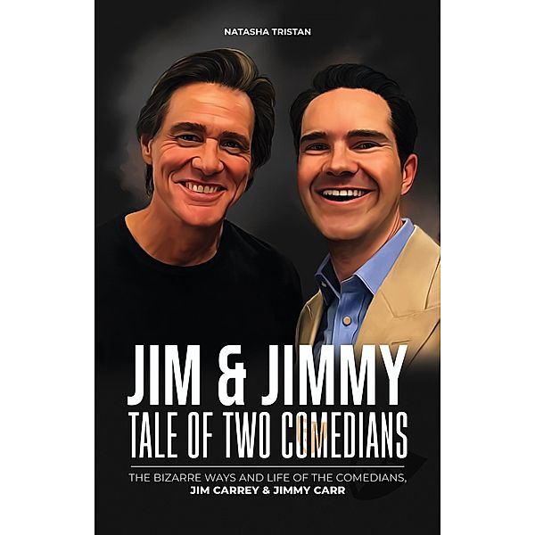 Jim & Jimmy, Tale of Two Comedians : The Bizarre Ways and Life of The Comedians, Jim Carrey & Jimmy Carr (Acclaimed Personalities, #24) / Acclaimed Personalities, Natasha Tristan