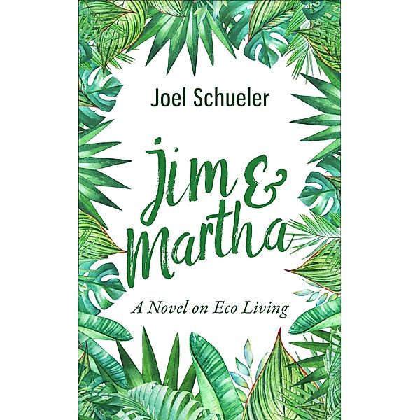 Jim & Martha: A Novel on Eco Living, Joel Schueler