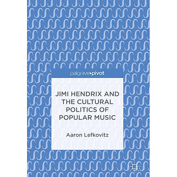Jimi Hendrix and the Cultural Politics of Popular Music, Aaron Lefkovitz