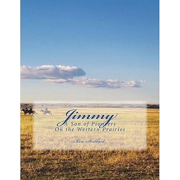 Jimmy: A Son of Pioneers on the Western Prairies, Kenneth Stubbart