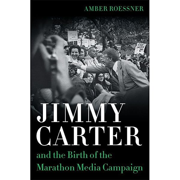 Jimmy Carter and the Birth of the Marathon Media Campaign / Media and Public Affairs, Amber Roessner