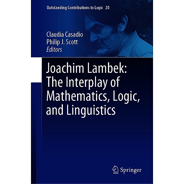 Joachim Lambek: The Interplay of Mathematics, Logic, and Linguistics / Outstanding Contributions to Logic Bd.20