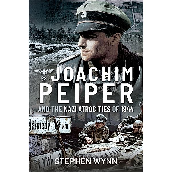 Joachim Peiper and the Nazi Atrocities of 1944, Stephen Wynn