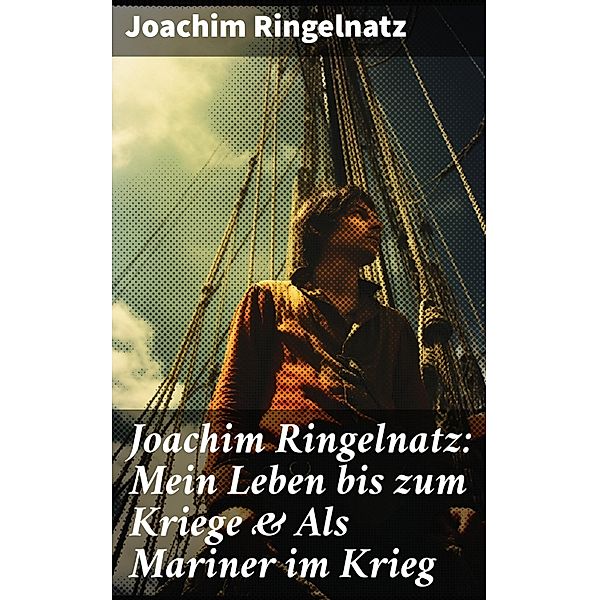 Joachim Ringelnatz: Mein Leben bis zum Kriege & Als Mariner im Krieg, Joachim Ringelnatz