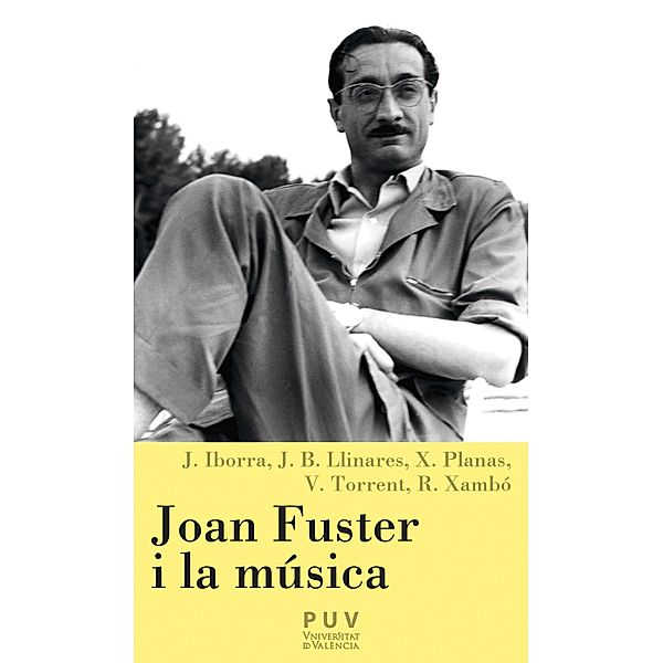 Joan Fuster i la música / Càtedra Joan Fuster, Josep Iborra, Joan Baptista Llinares Chover, Xevi Planas Casamitjana, Vicent Torrent, Rafael Xambó i Olmos