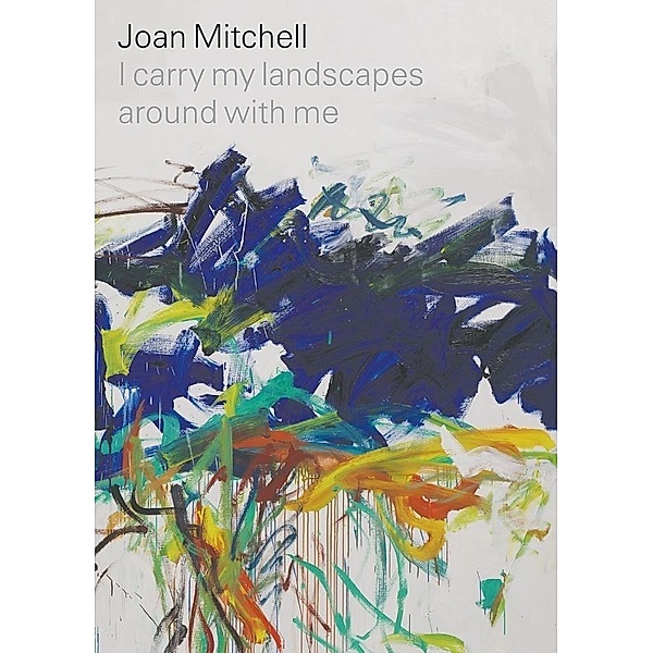 Joan Mitchell: I carry my landscapes around with me, Joan Mitchell, Robert Slifkin, Suzanne Hudson