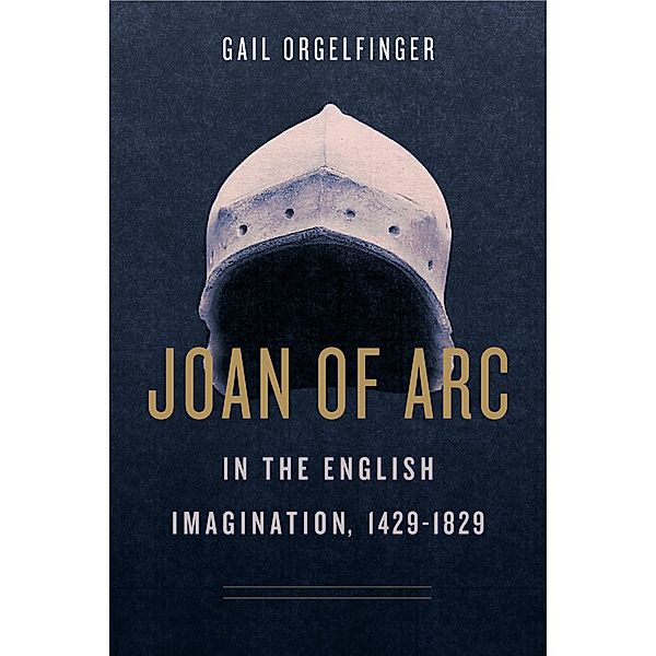 Joan of Arc in the English Imagination, 1429–1829, Gail Orgelfinger