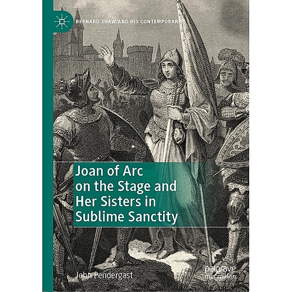 Joan of Arc on the Stage and Her Sisters in Sublime Sanctity / Bernard Shaw and His Contemporaries, John Pendergast