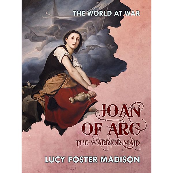 Joan of Arc The Warrior Maid, Lucy Foster Madison