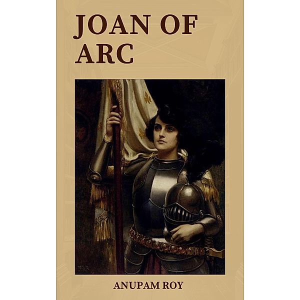 Joan of Arc: Unveiling the Untold Secrets (Warrior Chronicles, #3) / Warrior Chronicles, Anupam Roy
