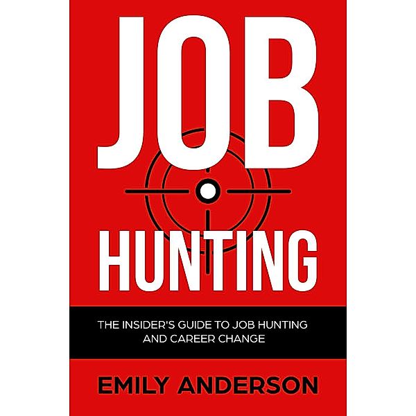 Job Hunting: The Insider's Guide to Job Hunting and Career Change / Job Hunting and Career Change, Emily Anderson