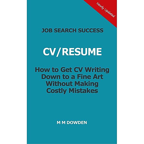 Job Search Success - CV/RESUME - How to Get CV Writing Down to a Fine Art Without Making Costly Mistakes, M M Dowden