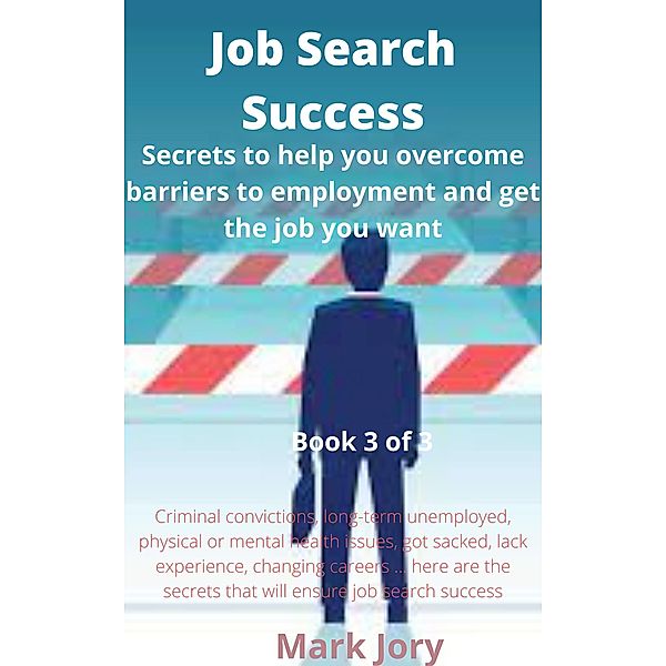 Job Search Success (Secrets to help you overcome barriers to employment and get the job you want, #3) / Secrets to help you overcome barriers to employment and get the job you want, Mark Jory