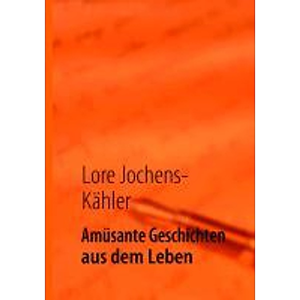 Jochens-Kähler, L: Amüsante Geschichten aus dem Leben, Lore Jochens-Kähler