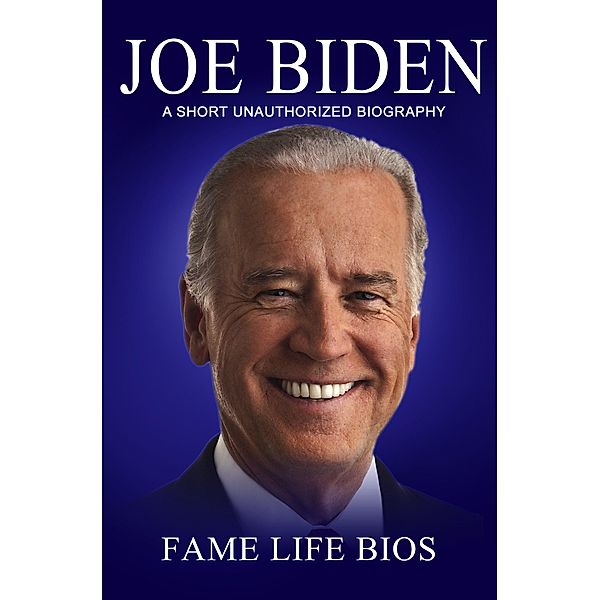 Joe Biden A Short Unauthorized Biography, Fame Life Bios