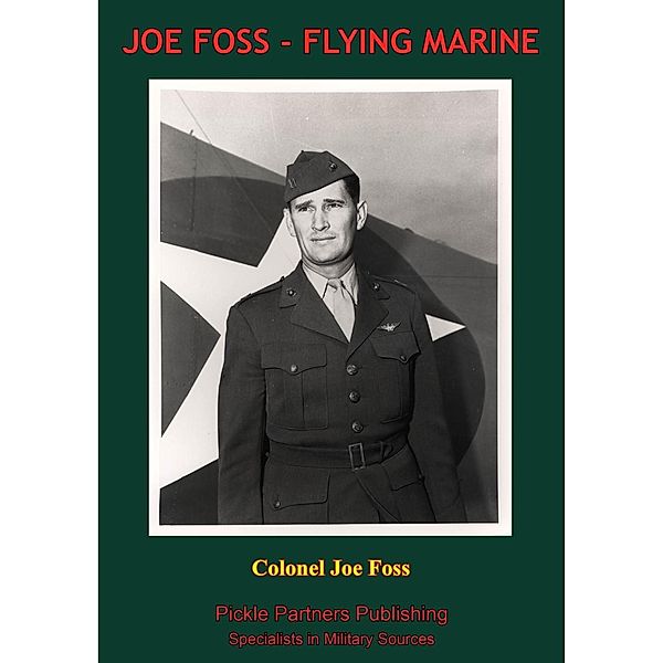 JOE FOSS, FLYING MARINE - The Story Of His Flying Circus As Told To Walter Simmons [Illustrated Edition], Colonel Joseph "Joe" Foss U. S. M. C.