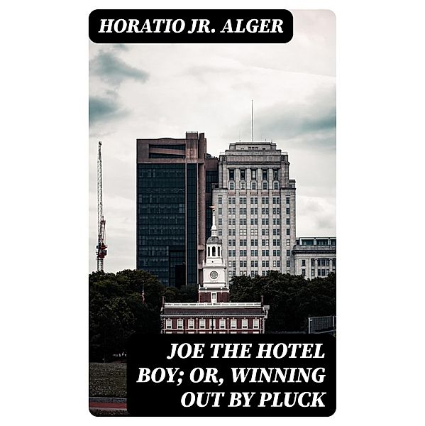 Joe the Hotel Boy; Or, Winning out by Pluck, Horatio Alger