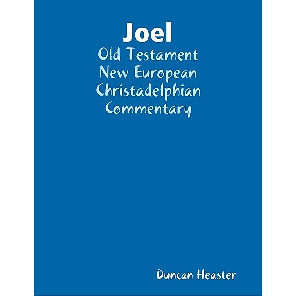 Joel: Old Testament New European Christadelphian Commentary, Duncan Heaster