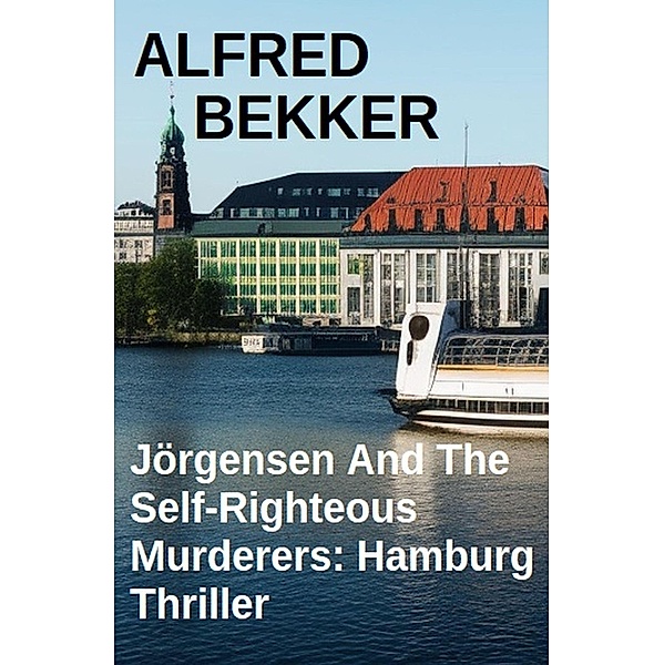 Jörgensen And The Self-Righteous Murderers: Hamburg Thriller, Alfred Bekker