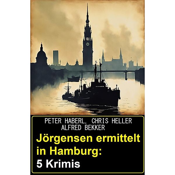 Jörgensen ermittelt in Hamburg: 5 Krimis, Alfred Bekker, Peter Haberl, Chris Heller