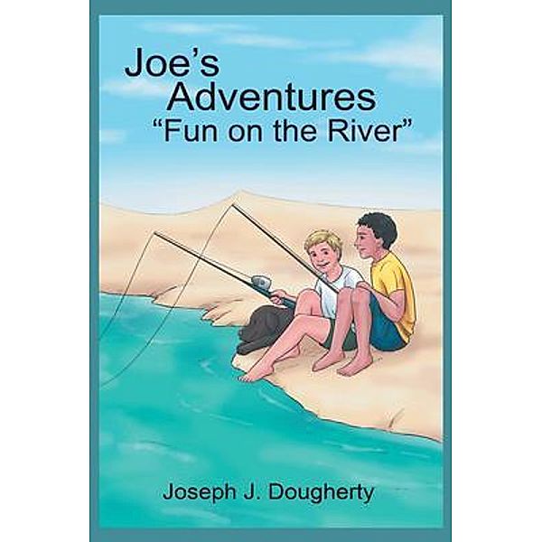 Joe's Adventures Fun on the River / Joseph J. Dougherty, Joseph J. Dougherty