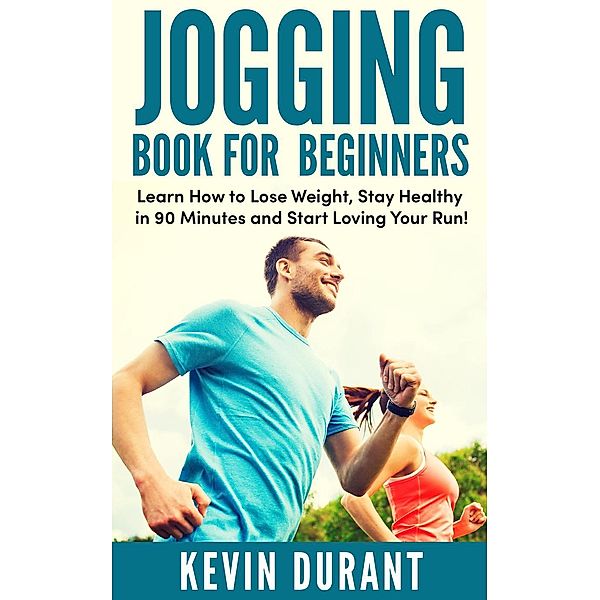 Jogging Book For Beginners:learn how to Lose Weight, Stay Healthy in 90 minutes and start loving your run!, Kevin Durant