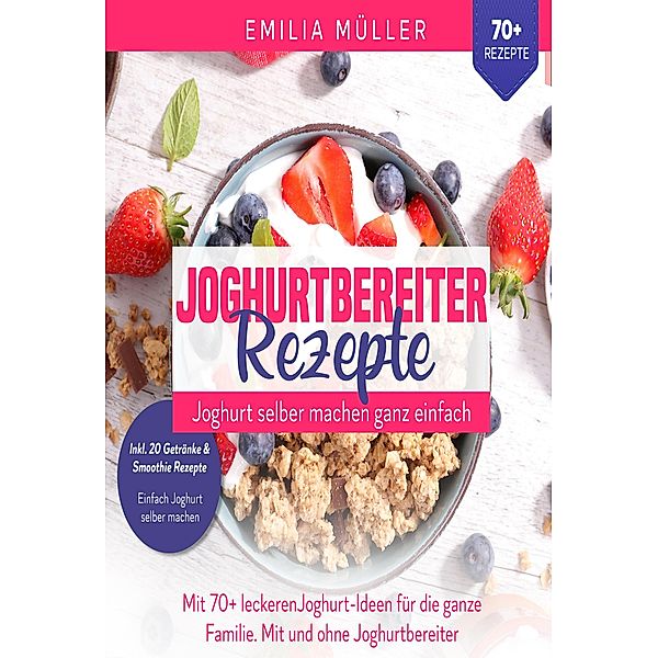 Joghurtbereiter Rezepte - Joghurt selber machen ganz einfach, Emilia Müller