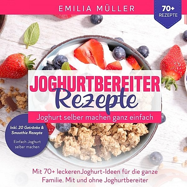 Joghurtbereiter Rezepte - Joghurt selber machen ganz einfach, Emilia Müller