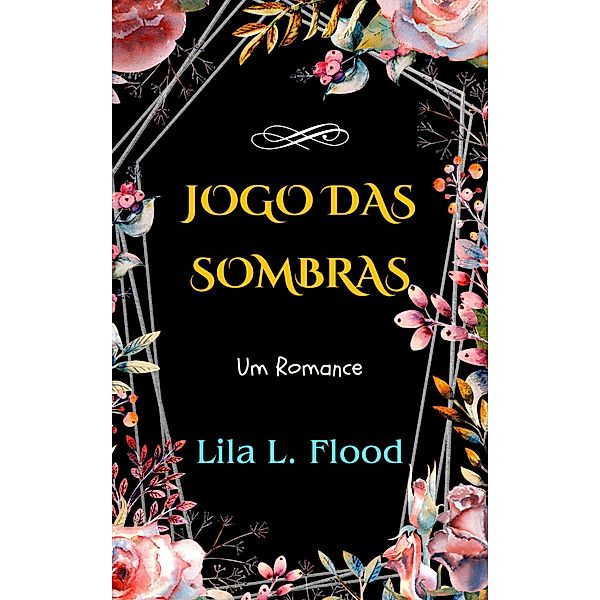 Jogo das Sombras: Um Romance, Lila L. Flood