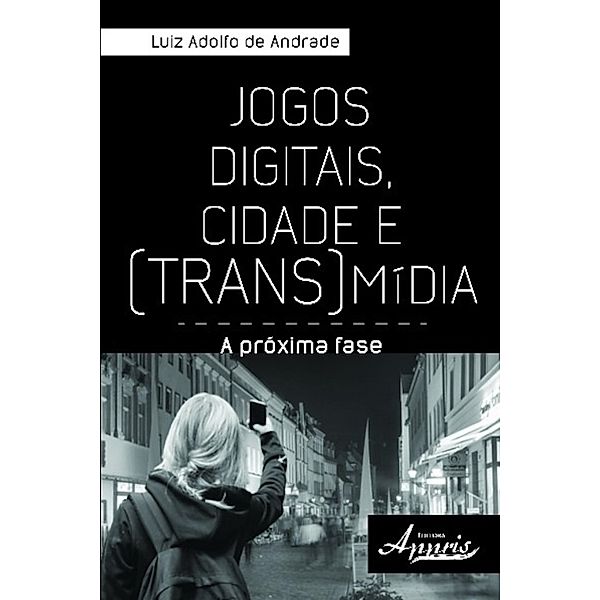 Jogos digitais, cidade e (trans)mídia: / Ciências da Comunicação, Luiz Adolfo de Andrade