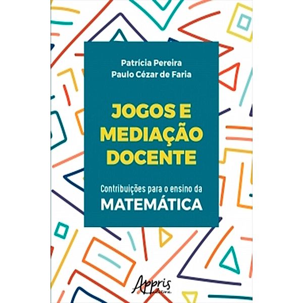 Jogos e Mediação Docente: Contribuições Para o Ensino da Matemática, Patrícia Pereira, Paulo Cézar de Faria