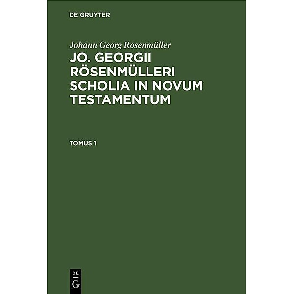 Johann Georg Rosenmüller: Jo. Georgii Rösenmülleri Scholia in Novum Testamentum. Tomus 1, Johann Georg Rosenmüller