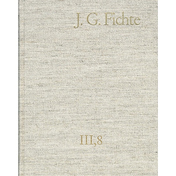 Johann Gottlieb Fichte: Gesamtausgabe / Reihe III: Briefe. Band 8: Briefe 1812-1814; Anhang 1815-1818; Nachträge 1789-1810, Johann Gottlieb Fichte