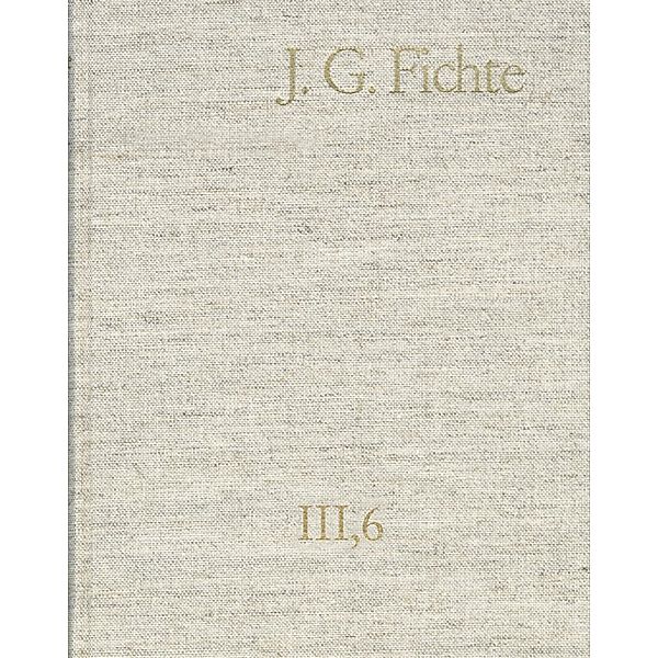 Johann Gottlieb Fichte: Gesamtausgabe / Reihe III: Briefe. Band 6: Briefe 1806-1810, Johann Gottlieb Fichte