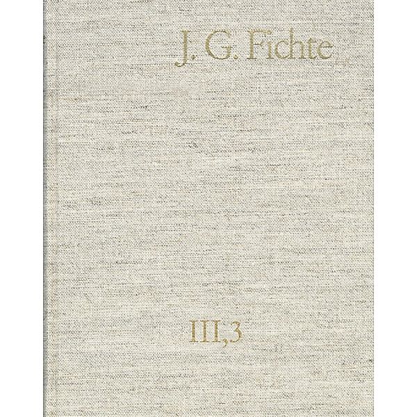 Johann Gottlieb Fichte: Gesamtausgabe / Reihe III: Briefe. Band 3: Briefe 1796-1799, Johann Gottlieb Fichte