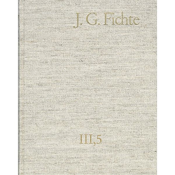 Johann Gottlieb Fichte: Gesamtausgabe / Reihe III: Briefe. Band 5: Briefe 1801-1805, Johann Gottlieb Fichte