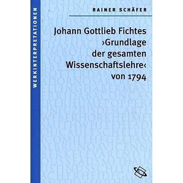 Johann Gottlieb Fichtes 'Grundlage der gesammten Wissenschaftslehre' von 1794, Rainer Schäfer