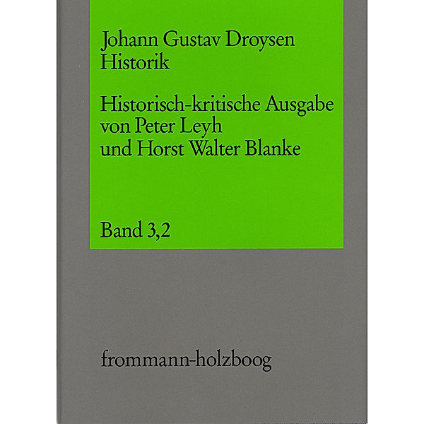 Johann Gustav Droysen: Historik / 3,2 / Die 'Historik'-Vorlesungen letzter Hand. Aus den spätesten auto- und apographischen Überlieferungen (1879, 1881 und 1882/1883).Tl.2, Johann G. Droysen