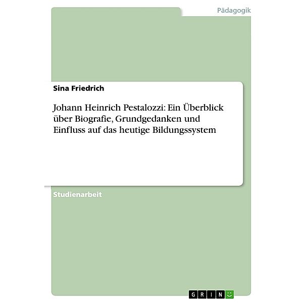 Johann Heinrich Pestalozzi: Ein Überblick über Biografie, Grundgedanken und Einfluss auf das heutige Bildungssystem, Sina Friedrich