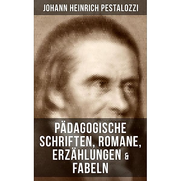 Johann Heinrich Pestalozzi: Pädagogische Schriften, Romane, Erzählungen & Fabeln, Johann Heinrich Pestalozzi