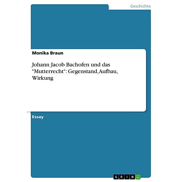 Johann Jacob Bachofen und das Mutterrecht: Gegenstand, Aufbau, Wirkung, Monika Braun
