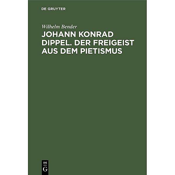 Johann Konrad Dippel. Der Freigeist aus dem Pietismus, Wilhelm Bender