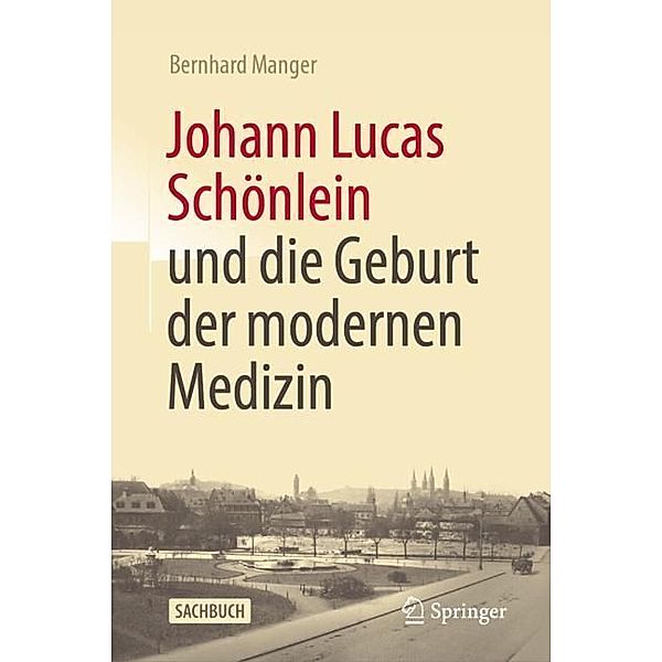 Johann Lucas Schönlein und die Geburt der modernen Medizin, Bernhard Manger