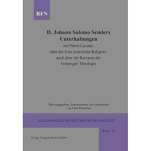 Johann Salomo Semler Unterhaltungen mit Herrn Lavater über die freie praktische Religion; auch über die Revision der bisherigen Theologie / Religionsgeschichte der frühen Neuzeit Bd.13