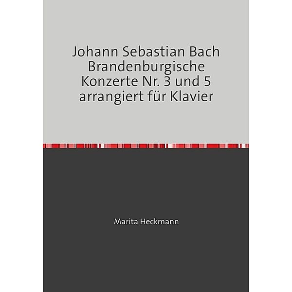 Johann Sebastian Bach Brandenburgische Konzerte Nr. 3 und 5 arrangiert für Klavier, Marita Heckmann