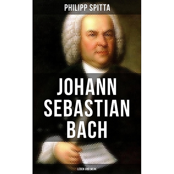Johann Sebastian Bach: Leben und Werk, Philipp Spitta