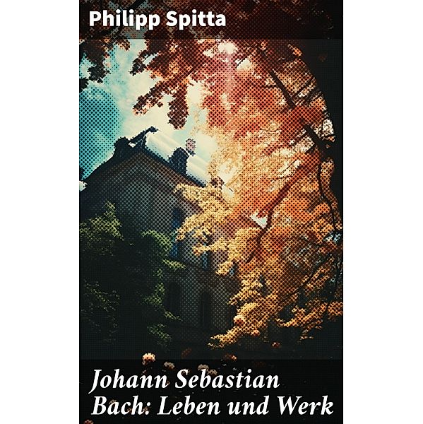 Johann Sebastian Bach: Leben und Werk, Philipp Spitta