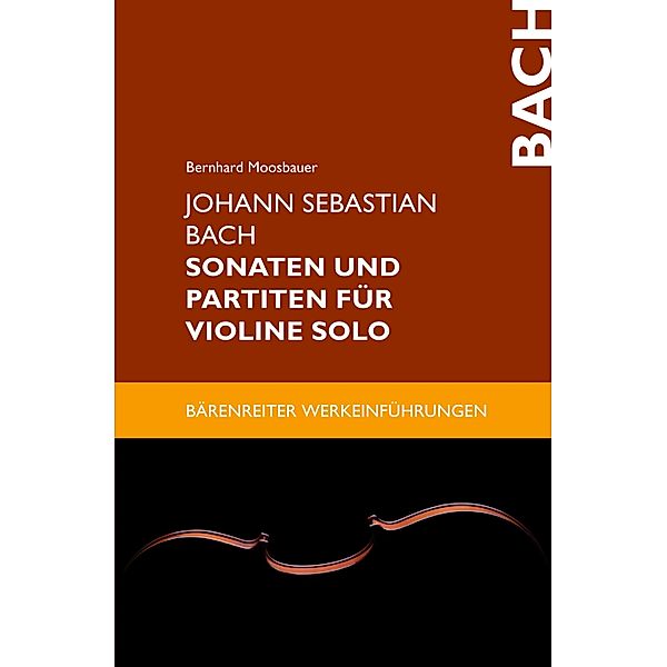 Johann Sebastian Bach. Sonaten und Partiten für Violine solo / Bärenreiter-Werkeinführungen, Bernhard Moosbauer