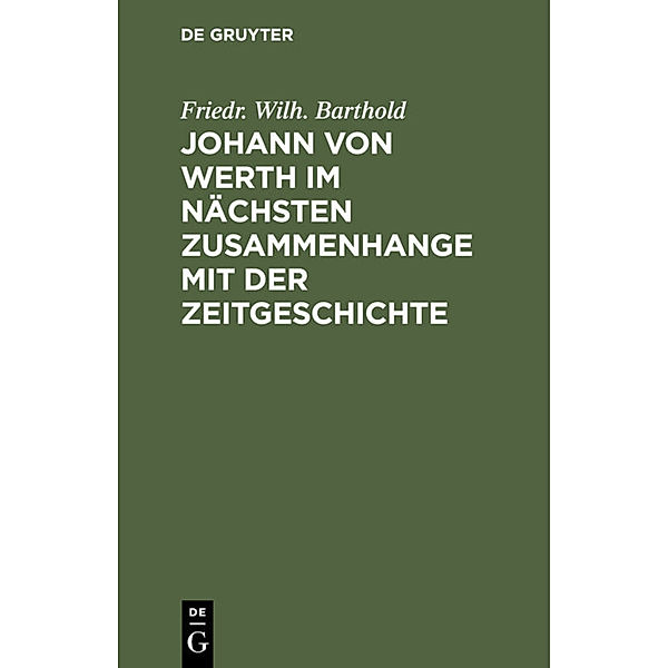 Johann von Werth im nächsten Zusammenhange mit der Zeitgeschichte, Friedr. Wilh. Barthold