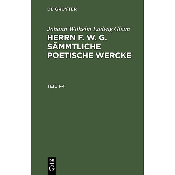 Johann Wilhelm Ludwig Gleim: Herrn F. W. G. sämmtliche poetische Wercke. Teil 1-4, Johann Wilhelm Ludwig Gleim